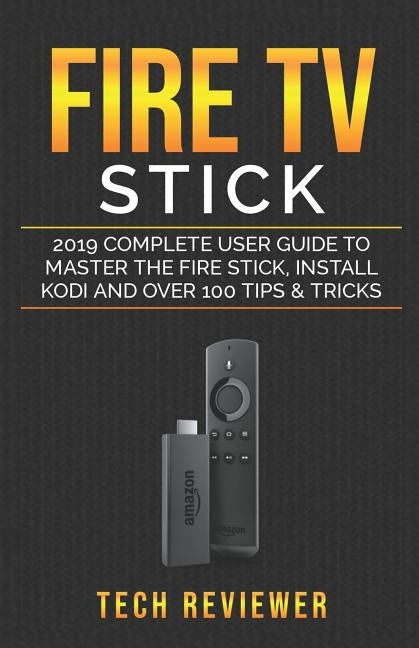 Fire TV Stick; 2019 Complete User Guide to Master the Fire Stick, Install Kodi and Over 100 Tips and Tricks Paperback Independently Published