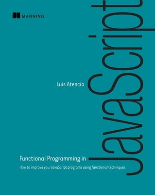 Functional Programming in JavaScript: How to Improve Your JavaScript Programs Using Functional Techniques Paperback Manning Publications