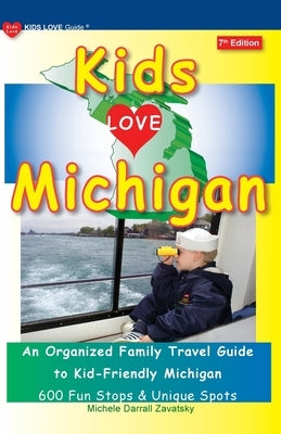 KIDS LOVE MICHIGAN, 7th Edition: An Organized Family Travel Guide to Kid-Friendly Michigan Kids Love Publications, LLC