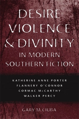 Desire, Violence, & Divinity in Modern Southern Fiction: Katherine Anne Porter, Flannery O'Connor, Cormac McCarthy, Walker Percy Paperback LSU Press