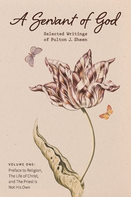A Servant of God: Selected Writings of Fulton J. Sheen: Volume One: Preface to Religion, The Life of Christ, and The Priest is Not His O Paperback Mockingbird Press