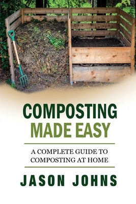 Composting Made Easy - A Complete Guide To Composting At Home: Turn Your Kitchen & Garden Waste into Black Gold Your Plants Will Love Paperback Createspace Independent Publishing Platform
