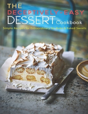 The Deceptively-Easy Dessert Cookbook: Simple Recipes for Extraodinary No-Bake & Baked Sweets Paperback Independently Published