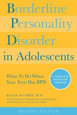 Borderline Personality Disorder in Adolescents, 2nd Edition: What to Do When Your Teen Has Bpd: A Complete Guide for Families by Aguirre, Blaise