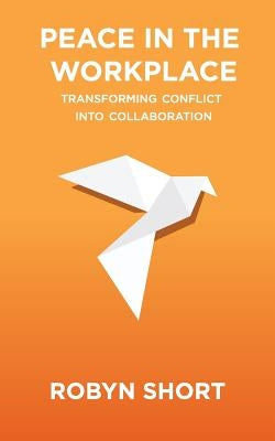 Peace in the Workplace: Transforming Conflict Into Collaboration Paperback Goodmedia Press