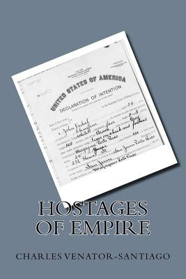 Hostages of Empire: A Short History of the Extension of U.S. Citizenship to Puerto Rico, 1898-Present Paperback Createspace Independent Publishing Platform