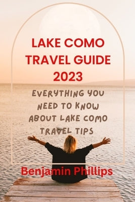Lake Como Guide 2023: Everything you need to know About lake Como Travel Tips Paperback Independently Published