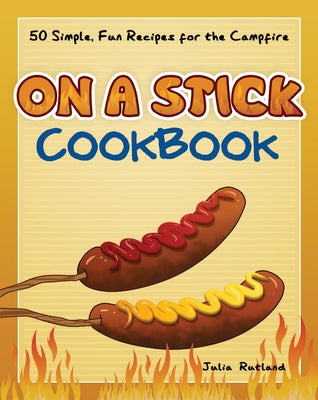 On a Stick Cookbook: 50 Simple, Fun Recipes for the Campfire Adventure Publications