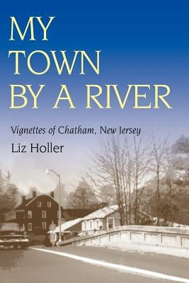 My Town by a River: Vignettes of Chatham, New Jersey Paperback iUniverse