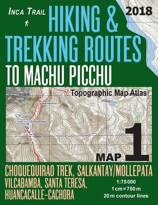 Inca Trail Map 1 Hiking & Trekking Routes to Machu Picchu Topographic Map Atlas Choquequirao Trek, Salkantay/Mollepata, Vilcabamba, Santa Teresa, Huan Paperback Createspace Independent Publishing Platform