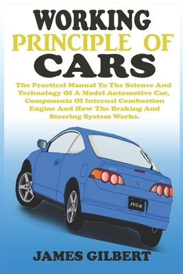Working Principle of Cars: The Practical Manual To The Science And Technology Of A Model Automotive Car, Components Of Internal Combustion Engine Paperback Independently Published