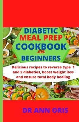 Diabetic Meal Prep Cookbook for Beginners: Delicious recipes to reverse type 1 and 2 diabetes, boost weight loss and ensure total body healing Paperback Independently Published