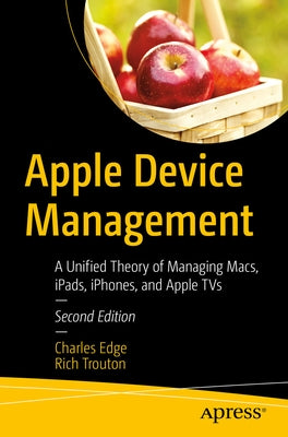 Apple Device Management: A Unified Theory of Managing Macs, Ipads, Iphones, and Apple TVs by Edge, Charles