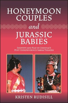 Honeymoon Couples and Jurassic Babies: Identity and Play in Chennai's Post-Independence Sabha Theater Paperback State University of New York Press