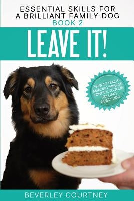 Leave It!: How to teach Amazing Impulse Control to your Brilliant Family Dog Paperback Beverley Courtney