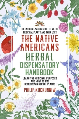 The Native Americans herbal dispensatory HANDBOOK - The medicine-making guide to native medicinal plants and their uses: Learn the medicinal purposes Paperback Independently Published