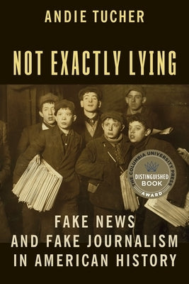 Not Exactly Lying: Fake News and Fake Journalism in American History Paperback Columbia University Press
