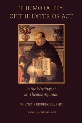 The Morality of the Exterior ACT: In the Writings of St. Thomas Aquinas Paperback Createspace Independent Publishing Platform