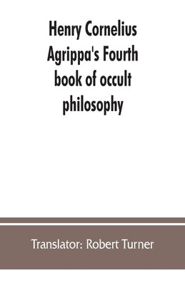 Henry Cornelius Agrippa's Fourth book of occult philosophy, of geomancy. Magical elements of Peter de Abano. Astronomical geomancy. The nature of spir Paperback Alpha Edition