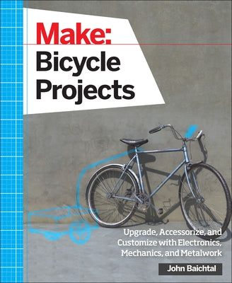 Make: Bicycle Projects: Upgrade, Accessorize, and Customize with Electronics, Mechanics, and Metalwork Paperback Make Community, LLC