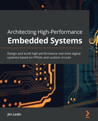 Architecting High-Performance Embedded Systems: Design and build high-performance real-time digital systems based on FPGAs and custom circuits Paperback Packt Publishing