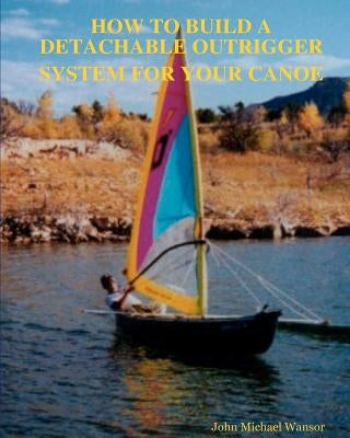 How To Build A Detachable Outrigger System For Your Canoe Paperback Createspace Independent Publishing Platform