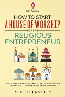 How to Start a House of Worship for the Religious Entrepreneur: Launch a Church, Ministry, Temple, Mosque, Synagogue & Other Religious Non-Profits in Paperback Independently Published