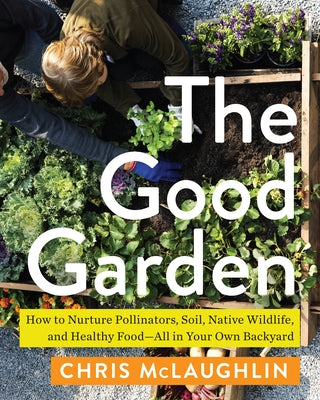 The Good Garden: How to Nurture Pollinators, Soil, Native Wildlife, and Healthy Food--All in Your Own Backyard Paperback Island Press