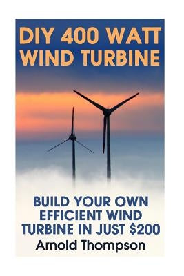 DIY 400 Watt Wind Turbine: Build Your Own Efficient Wind Turbine In Just $200: (Wind Power, Power Generation) Paperback Createspace Independent Publishing Platform