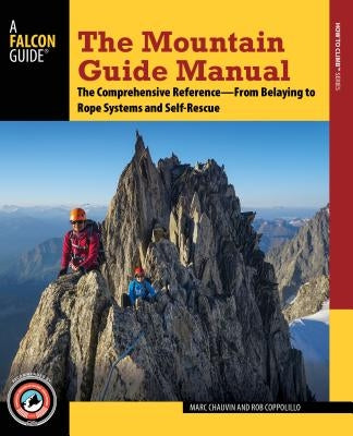 The Mountain Guide Manual: The Comprehensive Reference--From Belaying to Rope Systems and Self-Rescue Paperback Falcon Press Publishing