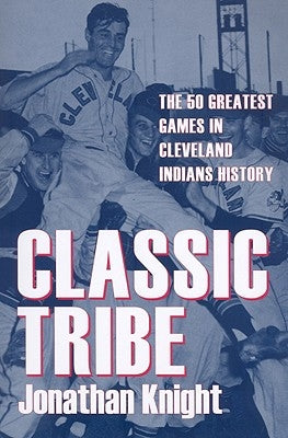 Classic Tribe: The 50 Greatest Games in Cleveland Indians History by Knight, Jonathan
