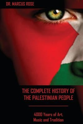 The Complete History of the Palestinian People: 4000 Years of Art, Literature and Tradition Paperback Createspace Independent Publishing Platform