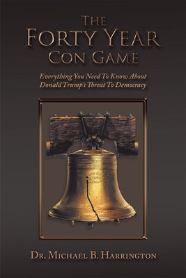 The Forty Year Con Game: Everything You Need to Know About Donald Trump's Threat to Democracy Paperback Xlibris Us