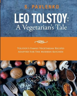 Leo Tolstoy: A Vegetarian's Tale: Tolstoy's Family Vegetarian Recipes Adapted For The Modern Kitchen. Paperback Createspace Independent Publishing Platform