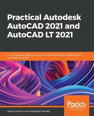 Practical Autodesk AutoCAD 2021 and AutoCAD LT 2021: A no-nonsense, beginner's guide to drafting and 3D modeling with Autodesk AutoCAD Paperback Packt Publishing
