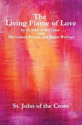 The Living Flame of Love: by St. John of the Cross with His Letters, Poems, and Minor Writings Paperback Createspace Independent Publishing Platform