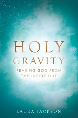 Holy Gravity: Fearing God from the Inside Out Paperback WestBow Press