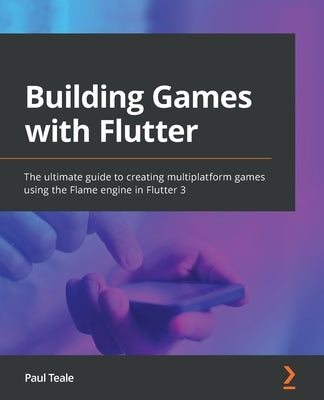 Building Games with Flutter: The ultimate guide to creating multiplatform games using the Flame engine in Flutter 3 Paperback Packt Publishing