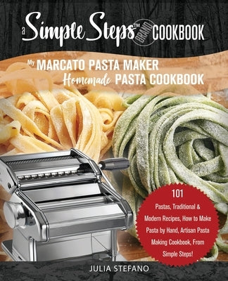 My Marcato Pasta Maker Homemade Pasta Cookbook, A Simple Steps Brand Cookbook: 101 Pastas, Traditional & Modern Recipes, How to Make Pasta by Hand, Ar Paperback Independently Published
