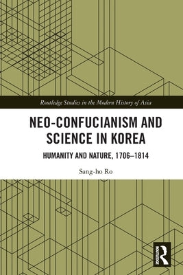 Neo-Confucianism and Science in Korea: Humanity and Nature, 1706-1814 Paperback Routledge