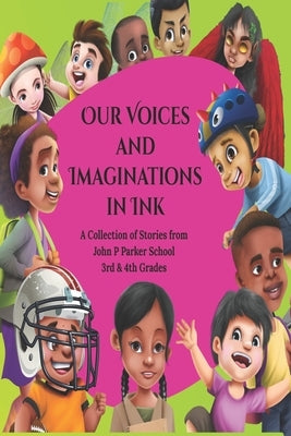 Our Voices and Imaginations in Ink: A Collection of Stories from John P Parker 3rd & 4th Grades Paperback Mission 6 Consulting, LLC