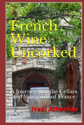 French Wine Uncorked: A Journey into the Cellars and Vineyards of France Paperback Independently Published