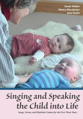 Singing and Speaking the Child into Life: Songs, Verses, and Rhythmic Games for the First Three Years Paperback Waldorf Early Childhood Association North Ame