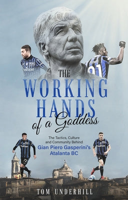 The Working Hands of a Goddess: The Tactics, Culture and Community Behind Gian Piero Gasperini's Atalanta BC Paperback Pitch Publishing