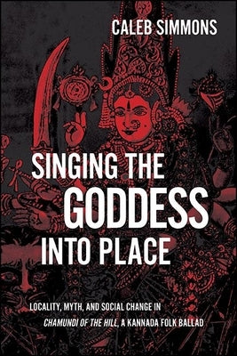 Singing the Goddess Into Place: Locality, Myth, and Social Change in Chamundi of the Hill, a Kannada Folk Ballad Paperback State University of New York Press