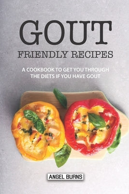 Gout Friendly Recipes: A Cookbook to Get You Through the Diets If You Have Gout Paperback Independently Published