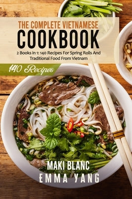 The Complete Vietnamese Cookbook: 2 Books in 1: 140 Recipes For Spring Rolls And Traditional Food From Vietnam Paperback Independently Published