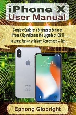 iPhone X User Manual: Complete Guide for a Beginner or Senior on iPhone X Operation and the Upgrade of iOS 11 to Latest Version with Many Sc Paperback Independently Published