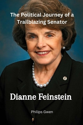 Dianne Feinstein: The Political Journey of a Trailblazing Senator Paperback Independently Published
