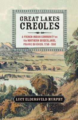 Great Lakes Creoles: A French-Indian Community on the Northern Borderlands, Prairie Du Chien, 1750-1860 Paperback Cambridge University Press